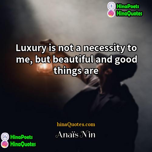 Anais Nin Quotes | Luxury is not a necessity to me,